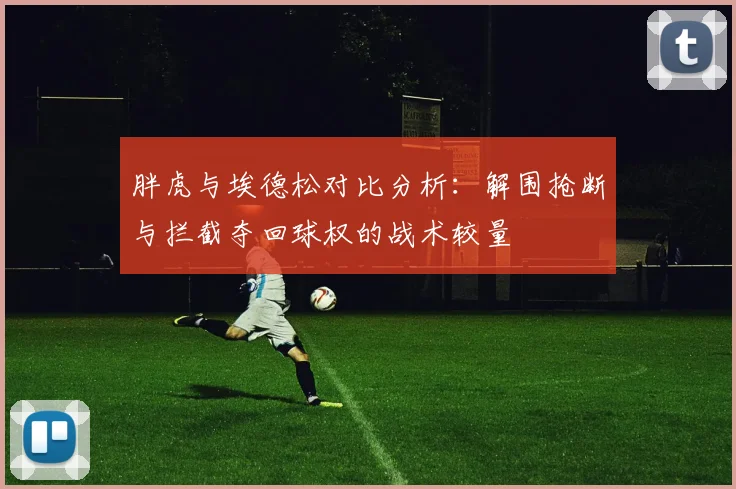 胖虎与埃德松对比分析：解围抢断与拦截夺回球权的战术较量