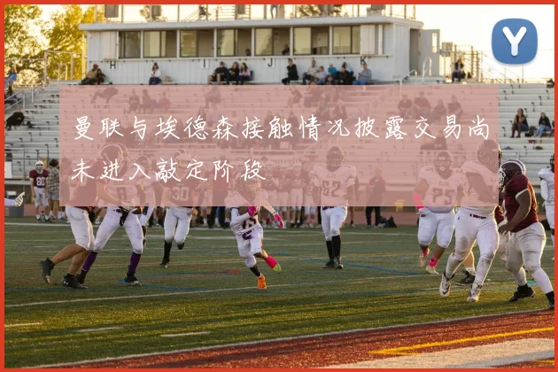 曼联与埃德森接触情况披露交易尚未进入敲定阶段