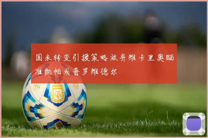 国米转变引援策略放弃维卡里奥瞄准凯帕或普罗维德尔