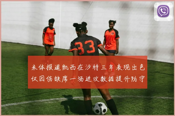 米体报道凯西在沙特三年表现出色仅因伤缺席一场进攻数据提升防守工作有所减少