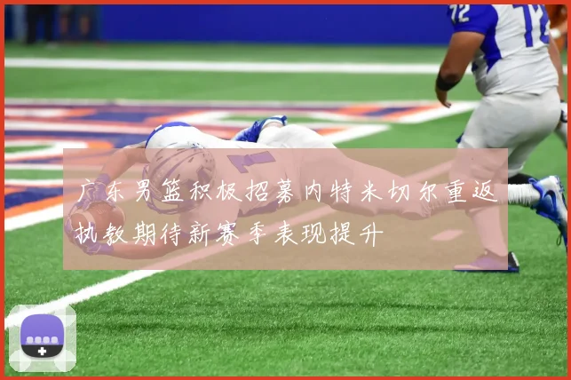 广东男篮积极招募内特米切尔重返执教期待新赛季表现提升