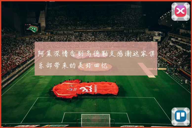 阿莱深情告别乌德勒支感谢这家俱乐部带来的美好回忆