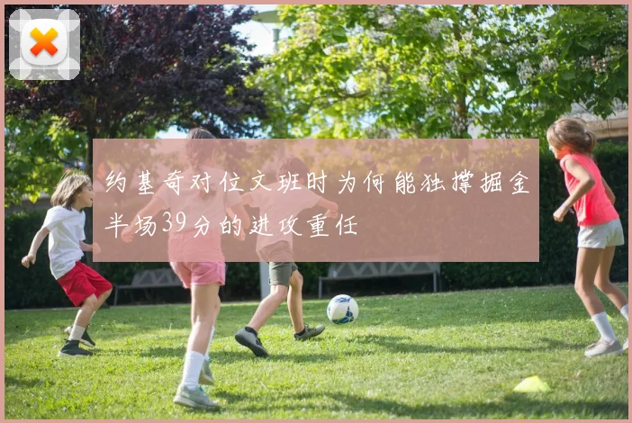 约基奇对位文班时为何能独撑掘金半场39分的进攻重任