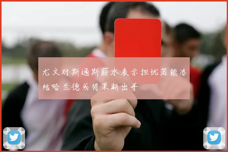 尤文对斯通斯薪水表示担忧若能冻结哈兰德或将果断出手