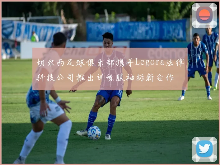 切尔西足球俱乐部携手Legora法律科技公司推出训练服袖标新合作