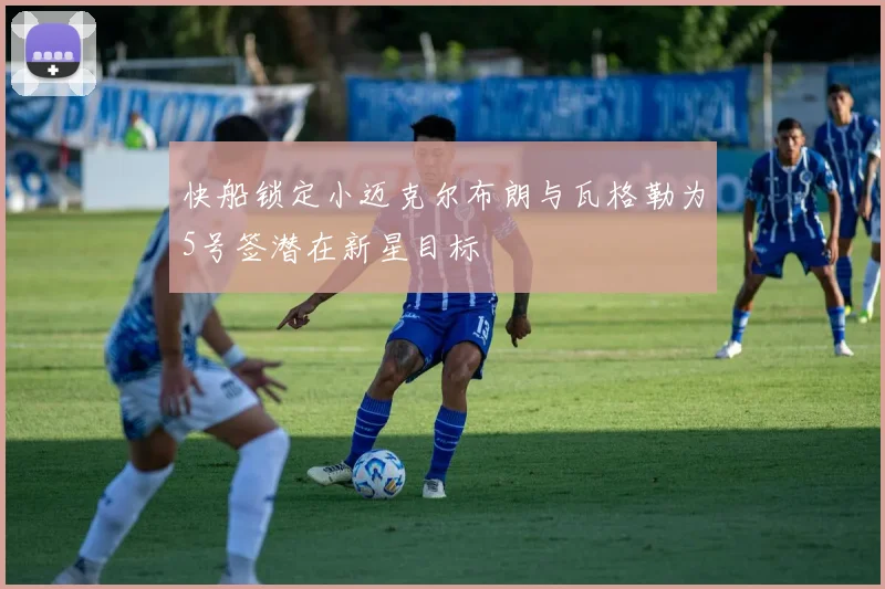 快船锁定小迈克尔布朗与瓦格勒为5号签潜在新星目标