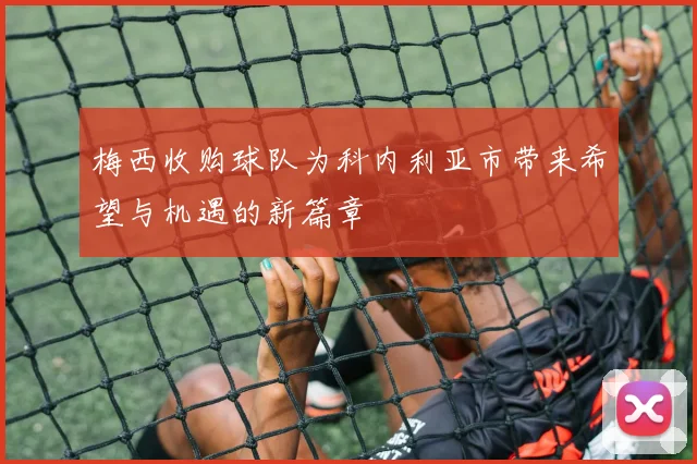 梅西收购球队为科内利亚市带来希望与机遇的新篇章
